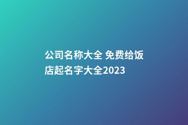 公司名称大全 免费给饭店起名字大全2023-第1张-公司起名-玄机派